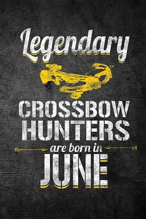 Legendary Crossbow Hunters Are Born in June: Funny Birthday Hunting Journal for Archery Hunters: Blank Lined Notebook for Hunt Season to Write Notes & (Paperback)