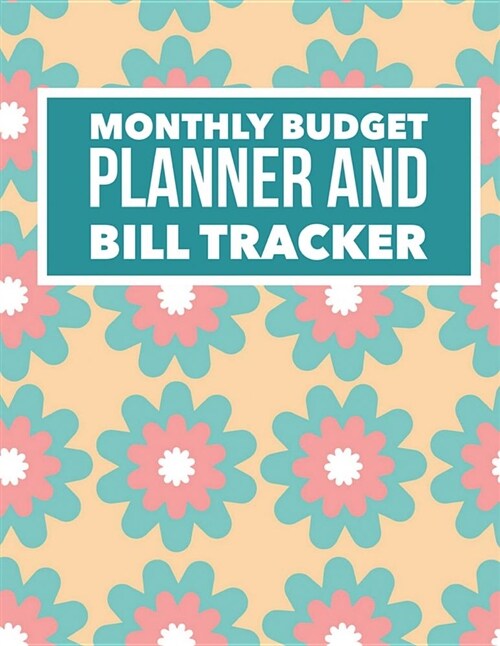 Monthly Budget Planner and Bill Tracker: Floral Design Personal Money Management with Calendar 2018-2019 Step-By-Step Guide to Track Your Financial He (Paperback)