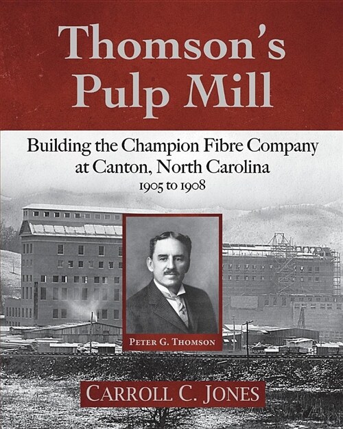 Thomsons Pulp Mill: Building the Champion Fibre Company at Canton, North Carolina: 1905 to 1908 (Paperback)