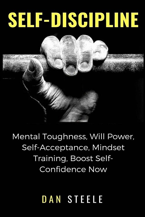 Self-Discipline: Mental Toughness, Will Power, Self-Acceptance, Mindset Training, Boost Self-Confidence Now (Paperback)