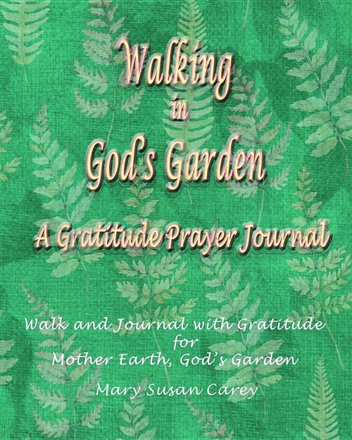 Walking in Gods Garden: A Gratitude Prayer Journal: Walk and Journal with Gratitude for Mother Earth, Gods Garden (Paperback)