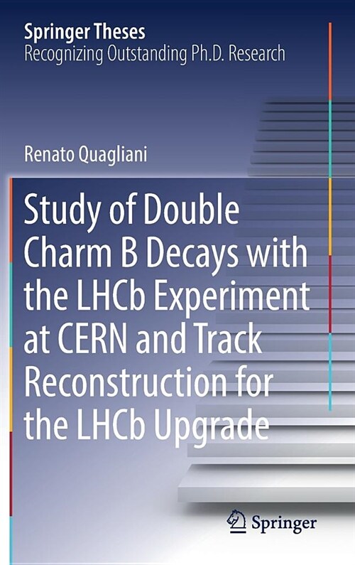 Study of Double Charm B Decays with the Lhcb Experiment at Cern and Track Reconstruction for the Lhcb Upgrade (Hardcover, 2018)