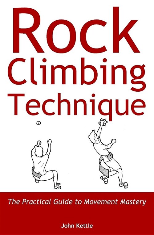 Rock Climbing Technique : The Practical Guide to Movement Mastery (Paperback)