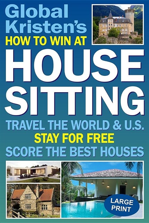 How to Win at House Sitting: Travel the World and U.S. - Stay for Free - Score the Best Houses (Paperback)