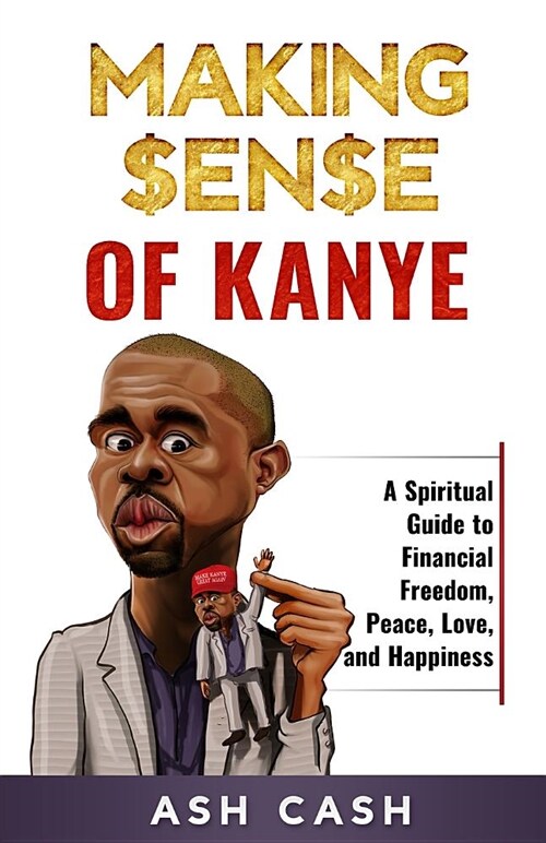 Making Sense of Kanye: A Spiritual Guide to Financial Freedom, Peace, Love, and Happiness (Paperback)