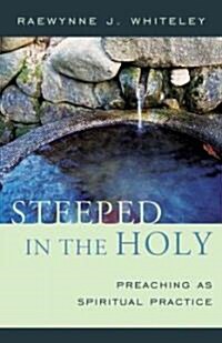 Steeped in the Holy: Preaching as Spiritual Practice (Paperback)