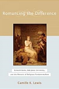 Romancing the Difference: Kenneth Burke, Bob Jones University, and the Rhetoric of Religious Fundamentalism (Hardcover)