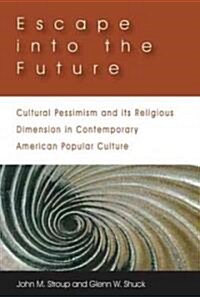 Escape Into the Future: Cultural Pessimism and Its Religious Dimension in Contemporary American Popular Culture (Paperback)