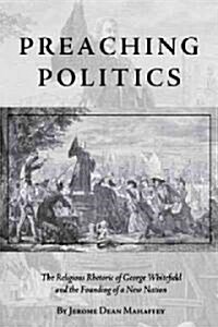 Preaching Politics: The Religious Rhetoric of George Whitefield and the Founding of a New Nation (Hardcover)