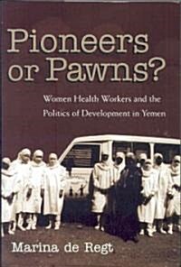 Pioneers or Pawns?: Women Health Workers and the Politics of Development in Yemen (Hardcover)
