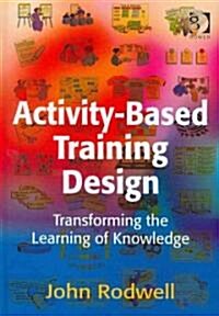 Activity-based Training Design : Transforming the Learning of Knowledge (Hardcover)