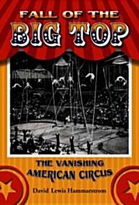Fall of the Big Top: The Vanishing American Circus (Hardcover)