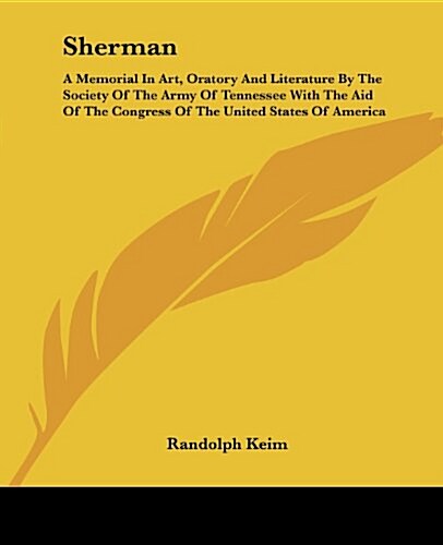 Sherman: A Memorial in Art, Oratory and Literature by the Society of the Army of Tennessee with the Aid of the Congress of the (Paperback)