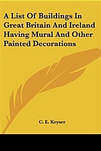 A List of Buildings in Great Britain and Ireland Having Mural and Other Painted Decorations (Paperback)