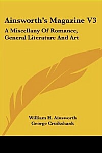 Ainsworths Magazine V3: A Miscellany of Romance, General Literature and Art (Paperback)