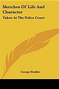 Sketches of Life and Character: Taken at the Police Court (Paperback)