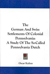 The German and Swiss Settlements of Colonial Pennsylvania: A Study of the So-Called Pennsylvania Dutch (Paperback)