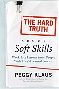 The Hard Truth about Soft Skills: Workplace Lessons Smart People Wish Theyd Learned Sooner (Paperback)