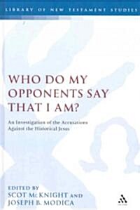 Who Do My Opponents Say That I Am?: An Investigation of the Accusations Against the Historical Jesus (Hardcover)