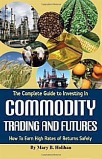 The Complete Guide to Investing in Commodity Trading and Futures: How to Earn High Rates of Returns Safely (Paperback)
