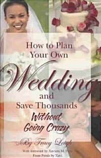 How to Plan Your Own Wedding and Save Thousands: Without Going Crazy (Paperback)