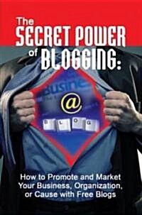 The Secret Power of Blogging: How to Promote and Market Your Business, Organization, or Cause with Free Blogs (Paperback)