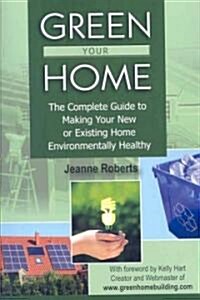 Green Your Home: The Complete Guide to Making Your New or Existing Home Environmentally Healthy (Paperback)