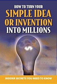 Your Complete Guide to Making Millions with Your Simple Idea or Invention: Insider Secrets You Need to Know (Paperback)