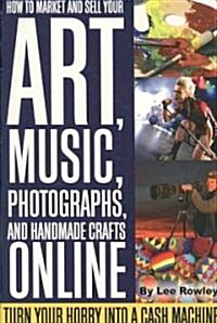 How to Market and Sell Your Art, Music, Photographs, and Handmade Crafts Online: Turn Your Hobby Into a Cash Machine (Paperback)