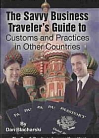 The Savvy Business Travelers Guide to Customs and Practices in Other Countries: The Dos & Donts to Impress Your Hosts and Make the Sale (Paperback)
