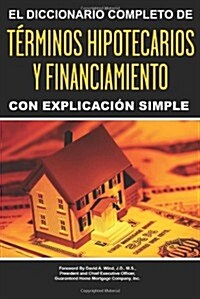 El Diccionario Completo y de Explicacion Simple = The Complete Dictionary of Mortgage & Lending Terms Explained Simply (Paperback)
