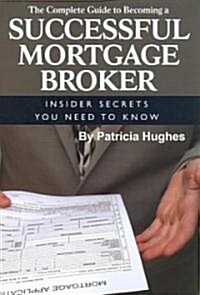 The Complete Guide to Becoming a Successful Mortgage Broker: Insider Secrets You Need to Know (Paperback)