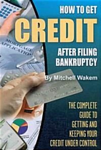 How to Get Credit After Filing Bankruptcy: The Complete Guide to Getting and Keeping Your Credit Under Control (Paperback)