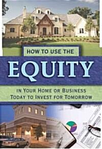 How to Use the Equity in Your Home or Business Today to Invest for Tomorrow (Paperback)