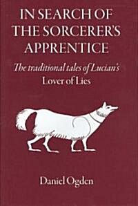In Search of the Sorcerers Apprentice : The Traditional Tales of Lucians Lover of Lies (Hardcover)
