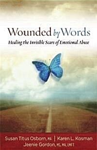 Wounded by Words: Healing the Invisible Scars of Emotional Abuse: Healing the Invisible Scars of Emotional Abuse (Paperback)