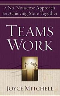 Teams Work: A No-Nonsense Approach for Achieving More Together (Paperback)