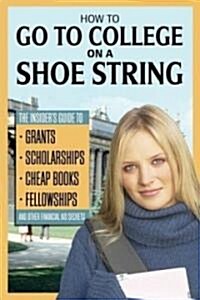 How to Go to College on a Shoe String: The Insiders Guide to Grants, Scholarships, Cheap Books, Fellowships, and Other Financial Aid Secrets (Paperback)