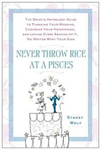 Never Throw Rice at a Pisces: The Brides Astrology Guide to Planning Your Wedding, Choosing Your Honeymoon, and Loving Every Second of It, No Matte (Paperback)