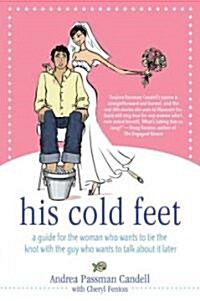 His Cold Feet: A Guide for the Woman Who Wants to Tie the Knot with the Guy Who Wants to Talk about It Later (Paperback)