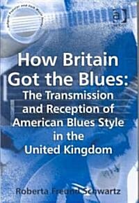 How Britain Got the Blues: The Transmission and Reception of American Blues Style in the United Kingdom (Hardcover)