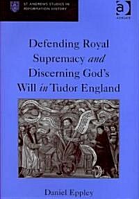 Defending Royal Supremacy and Discerning Gods Will in Tudor England (Hardcover)