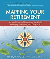 Mapping Your Retirement: A Personal Guide to Maintaining Your Health, Managing Your Money, and Living Well                                             (Paperback)