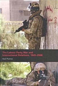 The Labour Party, War and International Relations, 1945-2006 (Paperback)