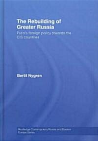 The Rebuilding of Greater Russia : Putins Foreign Policy Towards the CIS Countries (Hardcover)