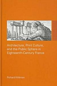 Architecture, Print Culture and the Public Sphere in Eighteenth-Century France (Hardcover)