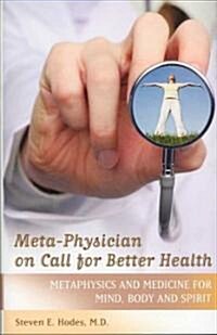 Meta-Physician on Call for Better Health: Metaphysics and Medicine for Mind, Body and Spirit (Hardcover)