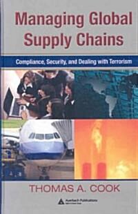 Managing Global Supply Chains : Compliance, Security, and Dealing with Terrorism (Hardcover)