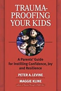 Trauma-Proofing Your Kids: A Parents Guide for Instilling Confidence, Joy and Resilience (Paperback)
