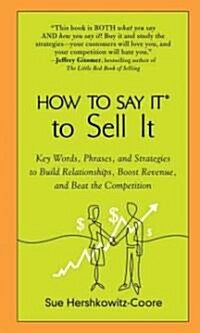 How to Say It to Sell It: Key Words, Phrases, and Strategies to Build Relationships, Boost Revenue, Andbea T the Competition (Paperback)